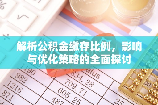 上街解析公积金缴存比例，影响与优化策略的全面探讨
