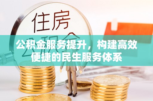 上街公积金服务提升，构建高效便捷的民生服务体系