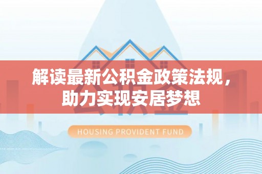 上街解读最新公积金政策法规，助力实现安居梦想