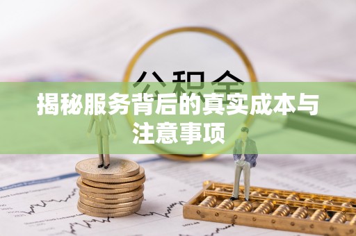 上街揭秘服务背后的真实成本与注意事项