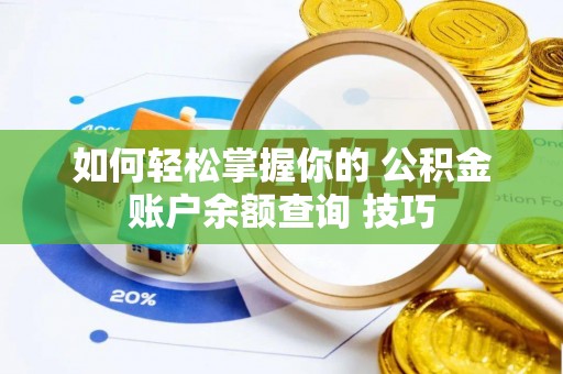 上街如何轻松掌握你的 公积金账户余额查询 技巧