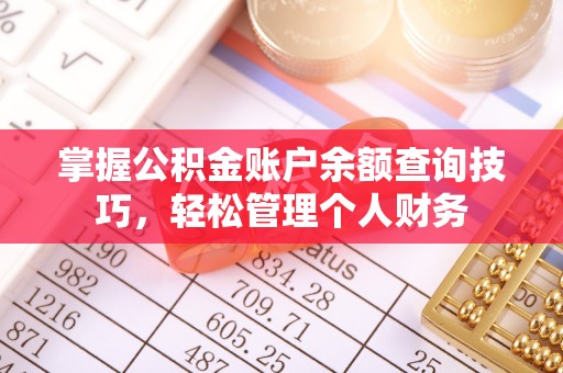 上街掌握公积金账户余额查询技巧，轻松管理个人财务