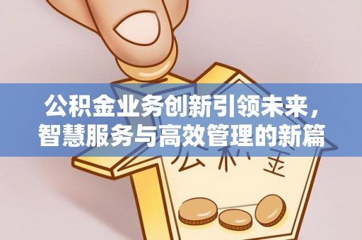 上街公积金业务创新引领未来，智慧服务与高效管理的新篇章