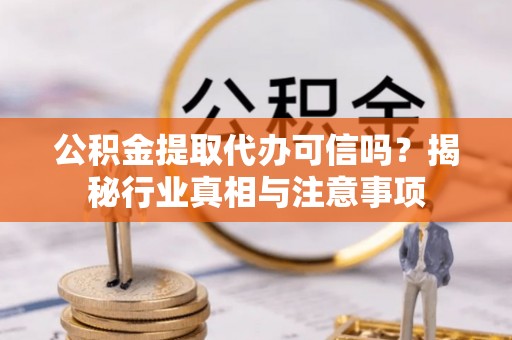上街公积金提取代办可信吗？揭秘行业真相与注意事项