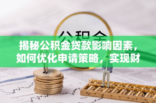 上街揭秘公积金贷款影响因素，如何优化申请策略，实现财务自由？