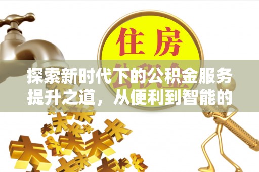 上街探索新时代下的公积金服务提升之道，从便利到智能的全面升级