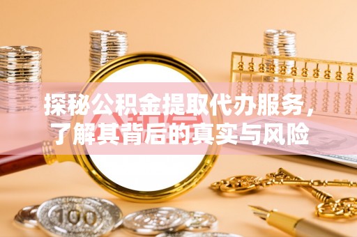 上街探秘公积金提取代办服务，了解其背后的真实与风险