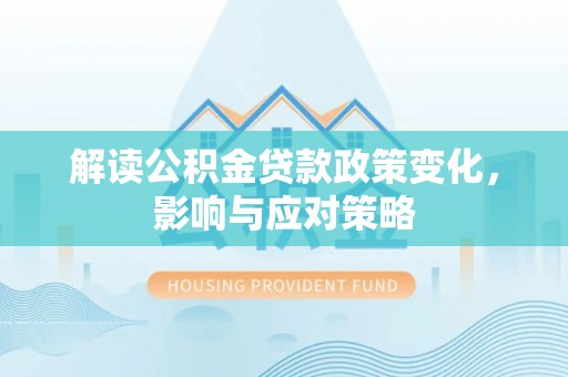 上街解读公积金贷款政策变化，影响与应对策略