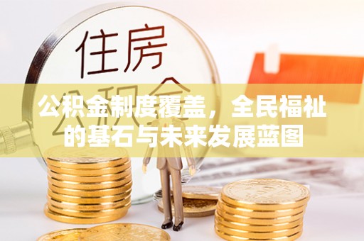 上街公积金制度覆盖，全民福祉的基石与未来发展蓝图