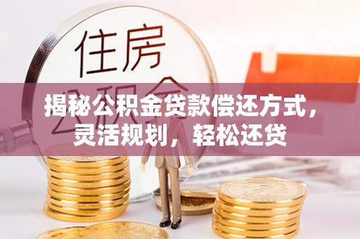 上街揭秘公积金贷款偿还方式，灵活规划，轻松还贷