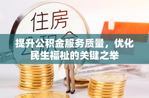 上街提升公积金服务质量，优化民生福祉的关键之举