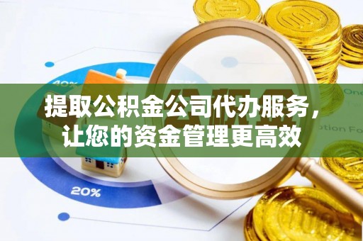 上街提取公积金公司代办服务，让您的资金管理更高效