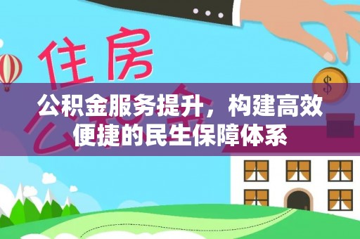 上街公积金服务提升，构建高效便捷的民生保障体系