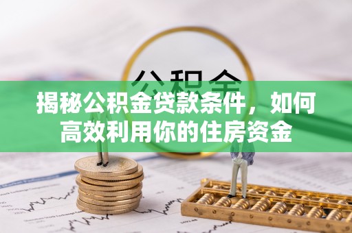上街揭秘公积金贷款条件，如何高效利用你的住房资金