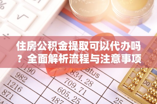 上街住房公积金提取可以代办吗？全面解析流程与注意事项