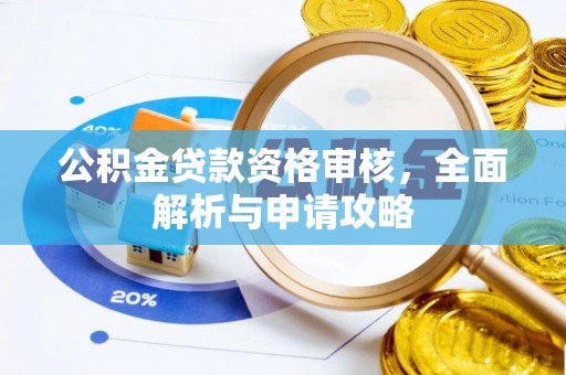 上街公积金贷款资格审核，全面解析与申请攻略