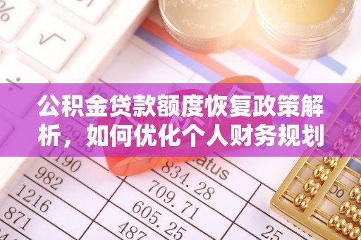 上街公积金贷款额度恢复政策解析，如何优化个人财务规划