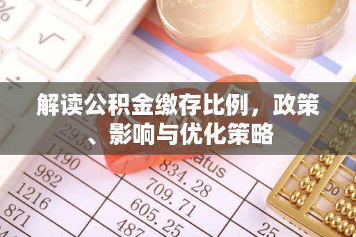 上街解读公积金缴存比例，政策、影响与优化策略