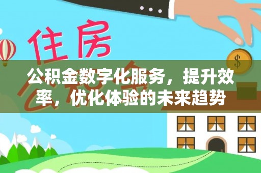 上街公积金数字化服务，提升效率，优化体验的未来趋势