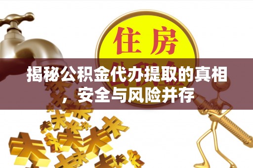 上街揭秘公积金代办提取的真相，安全与风险并存