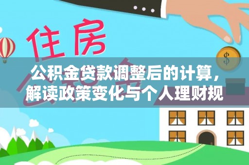 上街公积金贷款调整后的计算，解读政策变化与个人理财规划