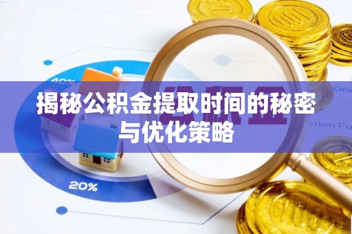 上街揭秘公积金提取时间的秘密与优化策略