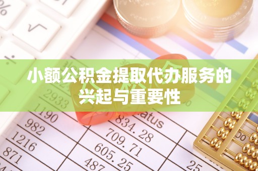 上街小额公积金提取代办服务的兴起与重要性