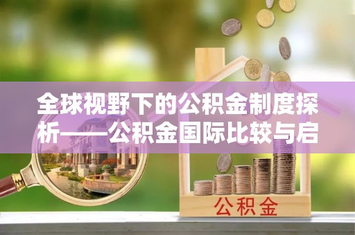 上街全球视野下的公积金制度探析——公积金国际比较与启示