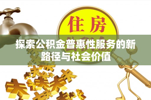 上街探索公积金普惠性服务的新路径与社会价值