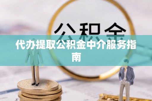 上街代办提取公积金中介服务指南