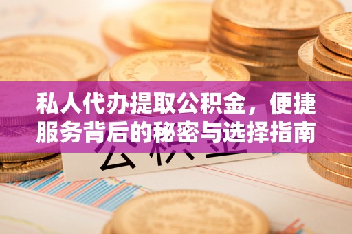 上街私人代办提取公积金，便捷服务背后的秘密与选择指南