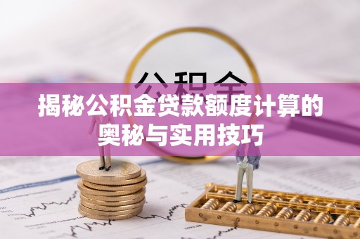 上街揭秘公积金贷款额度计算的奥秘与实用技巧
