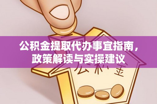 上街公积金提取代办事宜指南，政策解读与实操建议