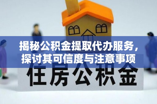 上街揭秘公积金提取代办服务，探讨其可信度与注意事项