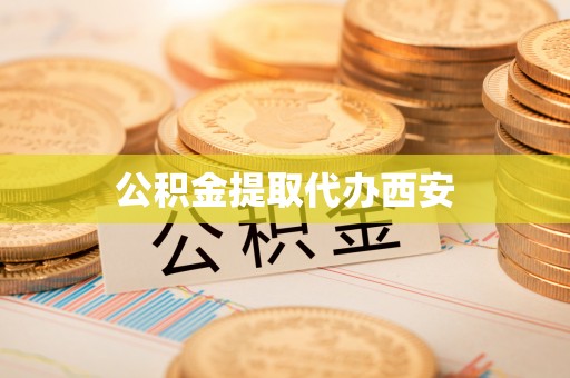 上街公积金提取代办西安