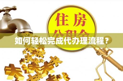 上街如何轻松完成代办理流程？