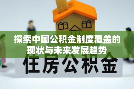 上街探索中国公积金制度覆盖的现状与未来发展趋势