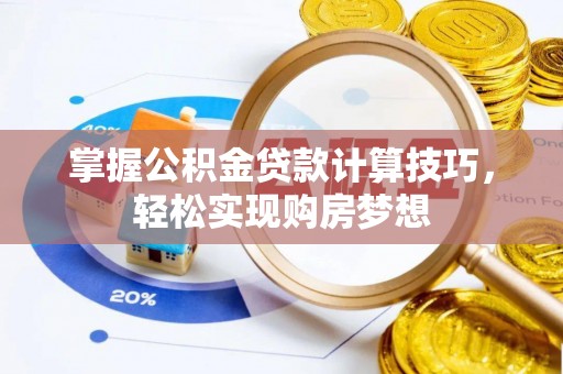 上街掌握公积金贷款计算技巧，轻松实现购房梦想