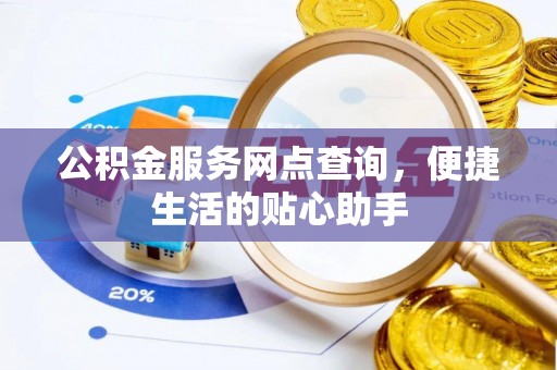 上街公积金服务网点查询，便捷生活的贴心助手