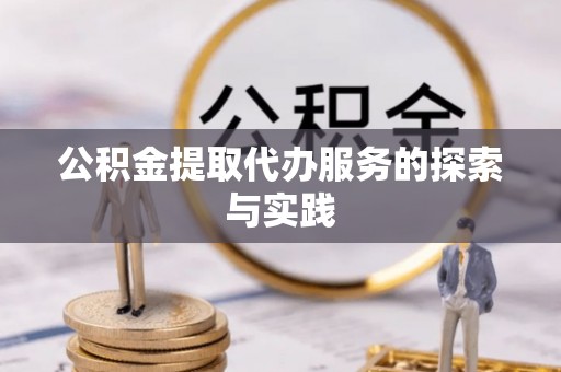 上街公积金提取代办服务的探索与实践