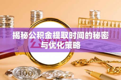 上街揭秘公积金提取时间的秘密与优化策略