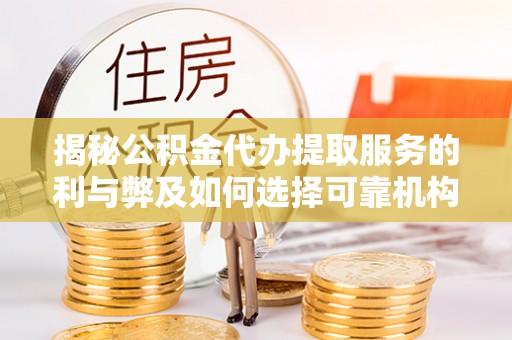 上街揭秘公积金代办提取服务的利与弊及如何选择可靠机构