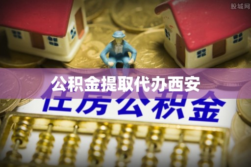 上街公积金提取代办西安
