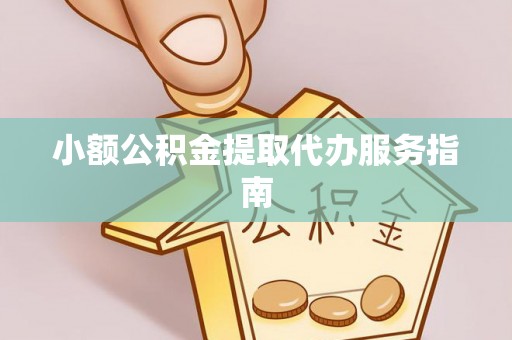上街小额公积金提取代办服务指南
