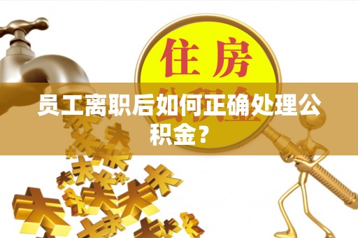 上街员工离职后如何正确处理公积金？