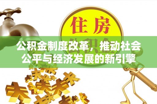 上街公积金制度改革，推动社会公平与经济发展的新引擎