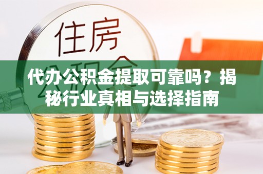 上街代办公积金提取可靠吗？揭秘行业真相与选择指南