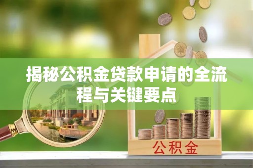 上街揭秘公积金贷款申请的全流程与关键要点