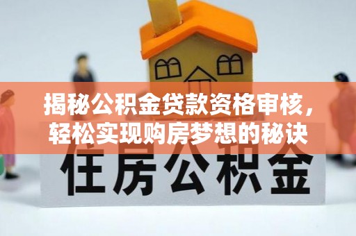 上街揭秘公积金贷款资格审核，轻松实现购房梦想的秘诀