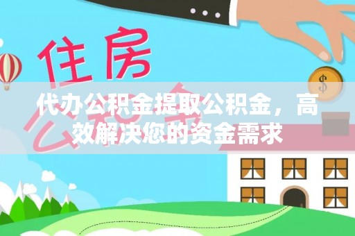 上街代办公积金提取公积金，高效解决您的资金需求